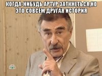 когда-нибудь артур заткнеться,но это совсем другая история 