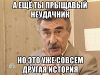 а ещё ты прыщавый неудачник но это уже совсем другая история