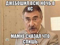 джебошил всю ночь в кс мамке сказал что спишь