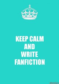 KEEP CALM
AND
WRITE
FANFICTION