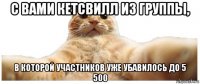 с вами кетсвилл из группы, в которой участников уже убавилось до 5 500