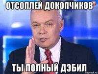 отсоплей докопчиков ты полный дэбил