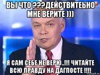 вы что ???действитеьно мне верите ))) я сам себе не верю..!!! читайте всю правду на дагпосте !!!!