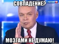 совпадение? мозгами не думаю!