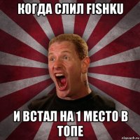 когда слил fishku и встал на 1 место в топе