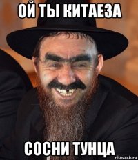 ой ты китаеза сосни тунца