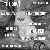 The bave Rapper Listen this shit My night my nigga No hook Делай сильней Автотюном надо Табак есть? Отвези Привези