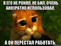 я его не ронял, не бил, очень аккуратно использовал. а он перестал работать.