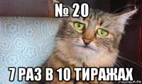 № 20 7 раз в 10 тиражах