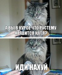 А вы в курсе что Рустему нравится катя? иди нахуй