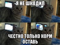 я не шкодил честно только корм оставь