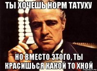 ты хочешь норм татуху но вместо этого, ты красишься какой то хной