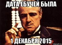 дата ебучей была 1 декабря 2015