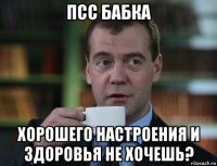 псс бабка хорошего настроения и здоровья не хочешь?