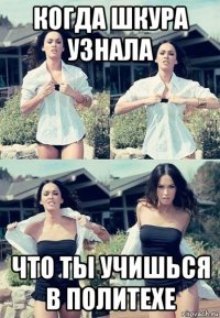 когда шкура узнала что ты учишься в политехе