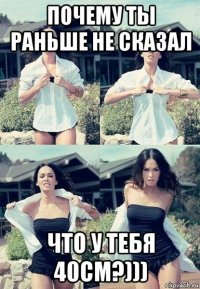 почему ты раньше не сказал что у тебя 40см?)))