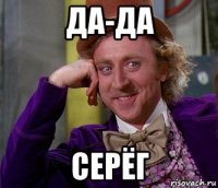 да-да серёг