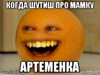 когда шутиш про мамку артеменка