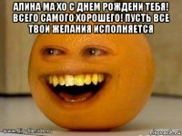 алина ма хо с днем рождени тебя! всего самого хорошего! пусть все твои желания исполняется 