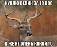 куплю велик за 70 000 я же не олень какой то