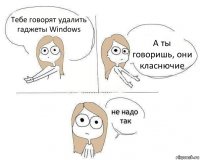 Тебе говорят удалить гаджеты Windows А ты говоришь, они класнючие