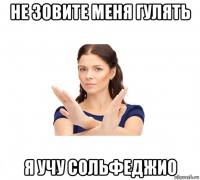 не зовите меня гулять я учу сольфеджио