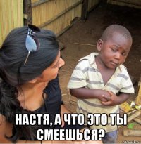  настя, а что это ты смеешься?