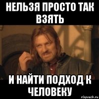 нельзя просто так взять и найти подход к человеку