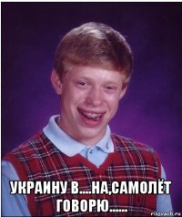  украину в....на,самолёт говорю......