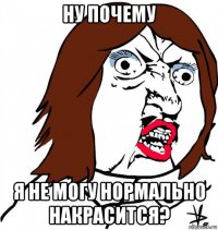 ну почему я не могу нормально накрасится?