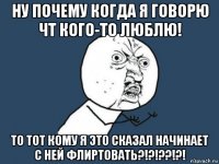 ну почему когда я говорю чт кого-то люблю! то тот кому я это сказал начинает с ней флиртовать?!?!??!?!