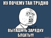 ну почему так трудно выташить зарядку блеать!!!