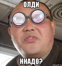 олди ннадо?