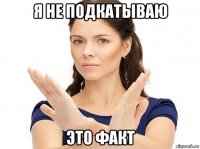 я не подкатываю это факт