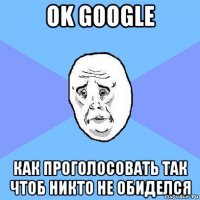 ok google как проголосовать так чтоб никто не обиделся