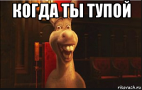 когда ты тупой 