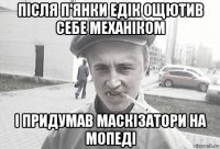 після п'янки едік ощютив себе механіком і придумав маскізатори на мопеді