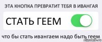 ЭТА КНОПКА ПРЕВРАТИТ ТЕБЯ В ИВАНГАЯ СТАТЬ ГЕЕМ что бы стать ивангаем надо быть геем