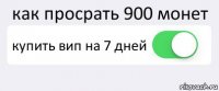 как просрать 900 монет купить вип на 7 дней 