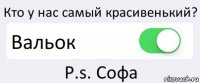 Кто у нас самый красивенький? Вальок Р.s. Софа