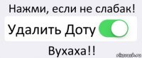 Нажми, если не слабак! Удалить Доту Вухаха!!