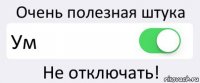 Очень полезная штука Ум Не отключать!