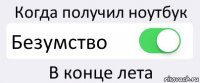 Когда получил ноутбук Безумство В конце лета