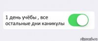  1 день учёбы , все остальные дни каникулы 