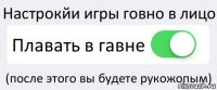 Настрокйи игры говно в лицо Плавать в гавне (после этого вы будете рукожопым)