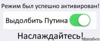 Режим был успешно активирован! Выдолбить Путина Наслаждайтесь!