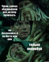 Чувак, сейчас обдумываем всё, не хочу проиграть не беспокойся, я на бисте изи вин только попробуй