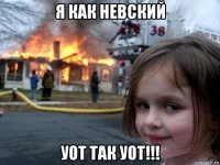 я как невский уот так уот!!!