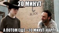 20 минут а потом еще +20 минут, карл!