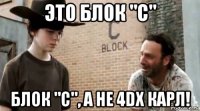 это блок "с" блок "с", а не 4dx карл!